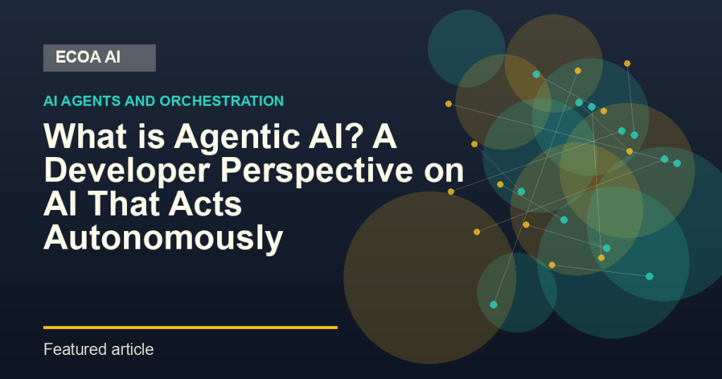 What is Agentic AI? A Developer Perspective on AI That Acts Autonomously